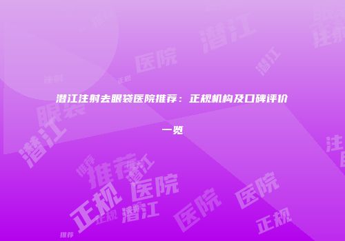 潜江注射去眼袋医院推荐：正规机构及口碑评价一览