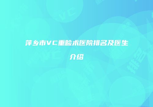 萍乡市VC重睑术医院排名及医生介绍