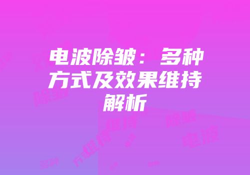 电波除皱：多种方式及效果维持解析