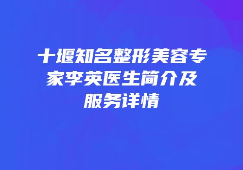 十堰知名整形美容专家李英医生简介及服务详情