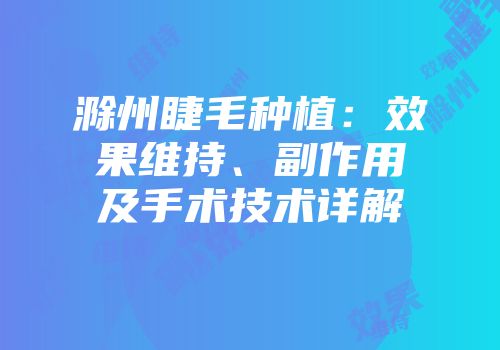 滁州睫毛种植：效果维持、副作用及手术技术详解