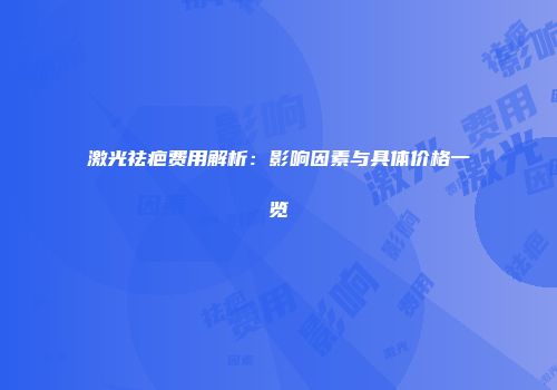 激光祛疤费用解析：影响因素与具体价格一览
