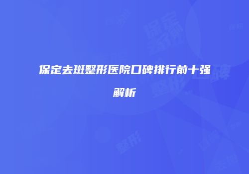保定去斑整形医院口碑排行前十强解析