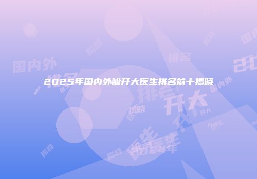 2025年国内外眦开大医生排名前十揭晓