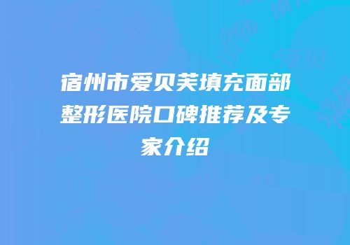 宿州市爱贝芙填充面部整形医院口碑推荐及专家介绍