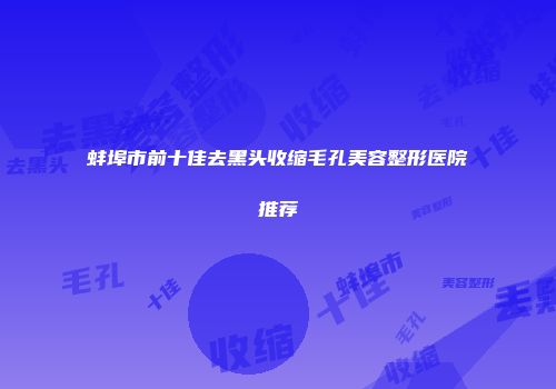 蚌埠市前十佳去黑头收缩毛孔美容整形医院推荐