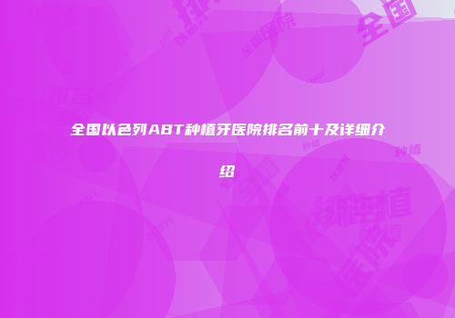 全国以色列ABT种植牙医院排名前十及详细介绍