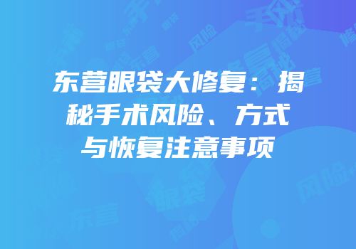 东营眼袋大修复：揭秘手术风险、方式与恢复注意事项