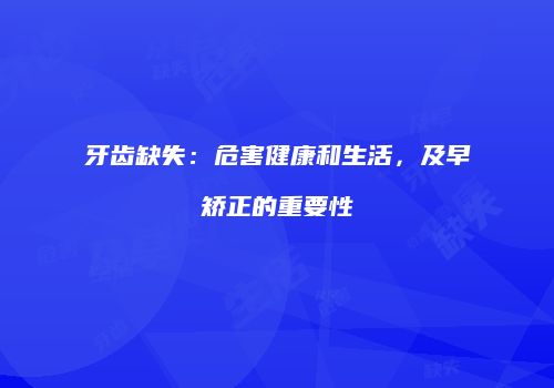 牙齿缺失：危害健康和生活，及早矫正的重要性
