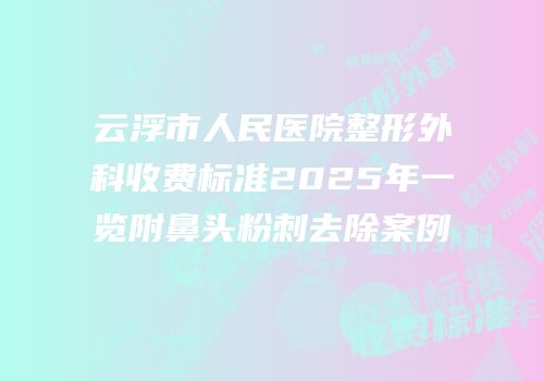 云浮市人民医院整形外科收费标准2025年一览附鼻头粉刺去除案例