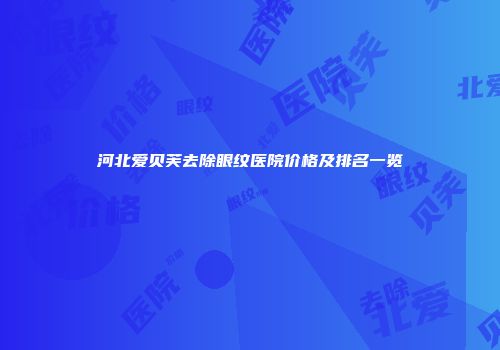 河北爱贝芙去除眼纹医院价格及排名一览