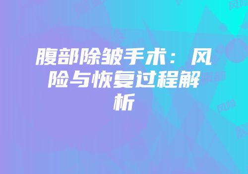 腹部除皱手术：风险与恢复过程解析