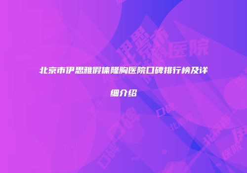 北京市伊思雅假体隆胸医院口碑排行榜及详细介绍