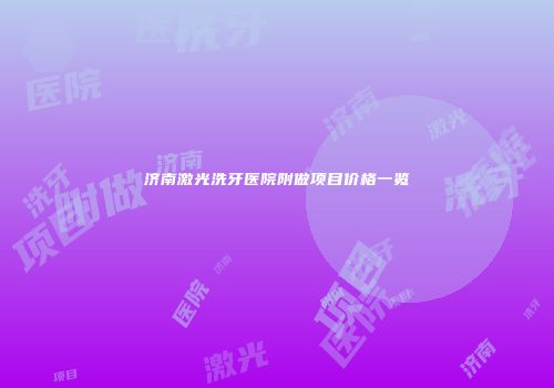 济南激光洗牙医院附做项目价格一览