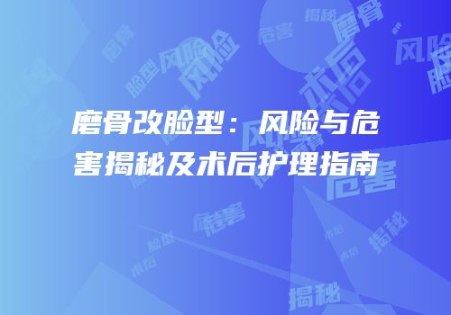 磨骨改脸型：风险与危害揭秘及术后护理指南