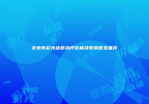 北京市彩光祛痘治疗价格及医院医生推荐