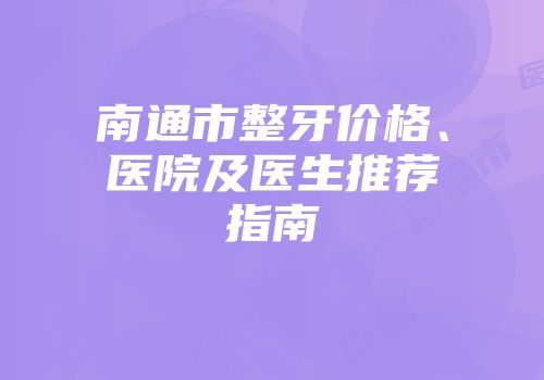 南通市整牙价格、医院及医生推荐指南