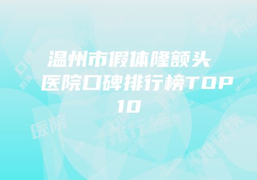温州市假体隆额头医院口碑排行榜TOP10