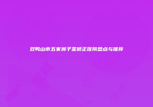 双鸭山市五家鼻子歪矫正医院盘点与推荐