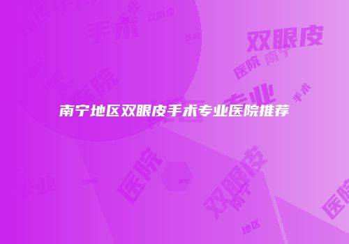 南宁地区双眼皮手术专业医院推荐