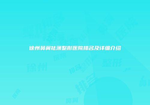 徐州鼻翼祛薄整形医院排名及详细介绍