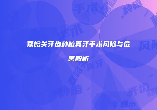 嘉峪关牙齿种植真牙手术风险与危害解析