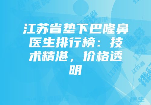 江苏省垫下巴隆鼻医生排行榜：技术精湛，价格透明