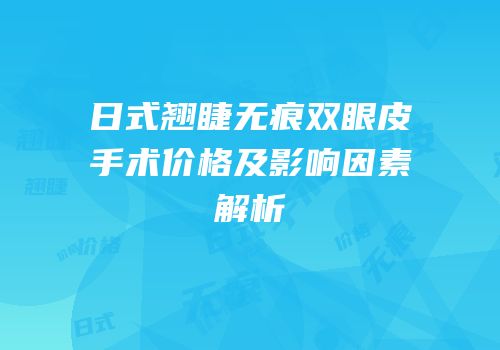 日式翘睫无痕双眼皮手术价格及影响因素解析
