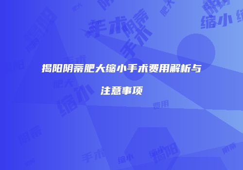 揭阳阴蒂肥大缩小手术费用解析与注意事项