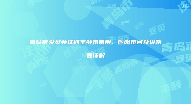 青岛市爱贝芙注射丰颞术费用、医院排名及价格表详解