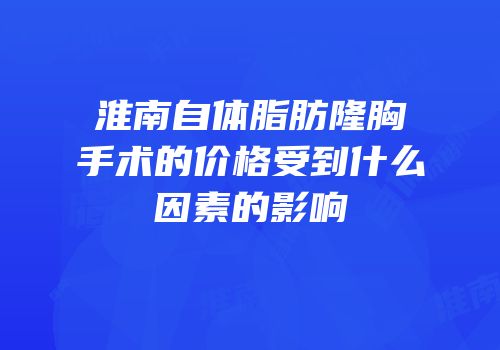 淮南自体脂肪隆胸手术的价格受到什么因素的影响