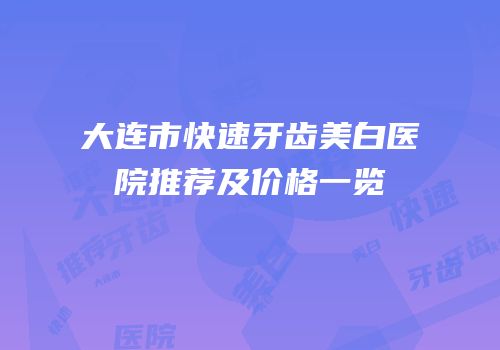 大连市快速牙齿美白医院推荐及价格一览