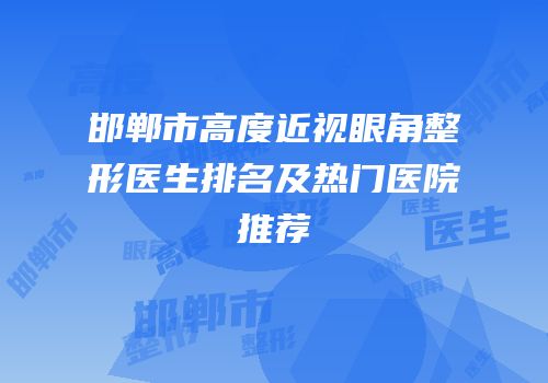 邯郸市高度近视眼角整形医生排名及热门医院推荐