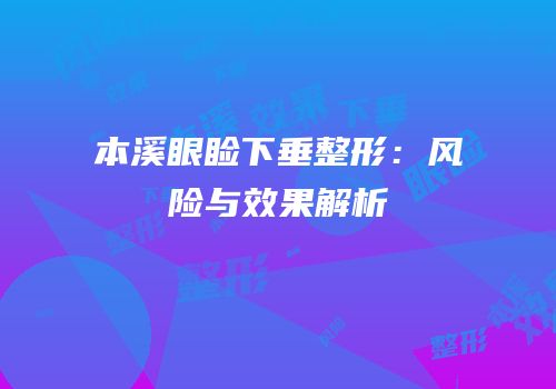 本溪眼睑下垂整形：风险与效果解析