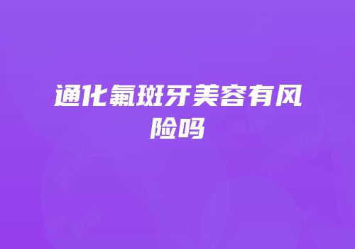 通化氟斑牙美容有风险吗