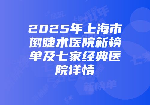 2025年上海市倒睫术医院新榜单及七家经典医院详情