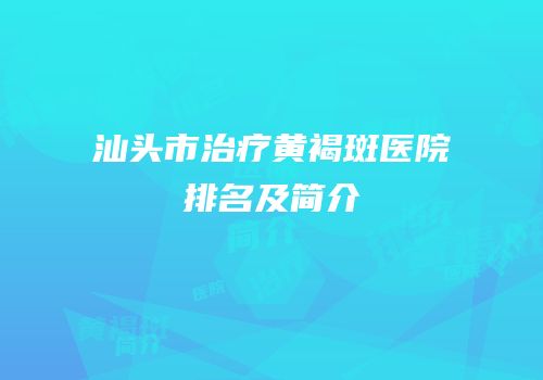 汕头市治疗黄褐斑医院排名及简介