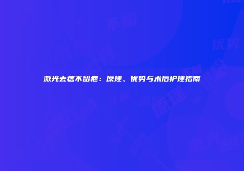 激光去痣不留疤：原理、优势与术后护理指南