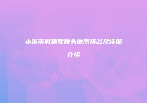 本溪市假体隆额头医院排名及详细介绍