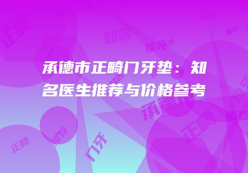 承德市正畸门牙垫：知名医生推荐与价格参考