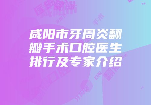咸阳市牙周炎翻瓣手术口腔医生排行及专家介绍
