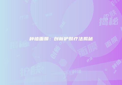 种植面膜：创新护肤疗法揭秘