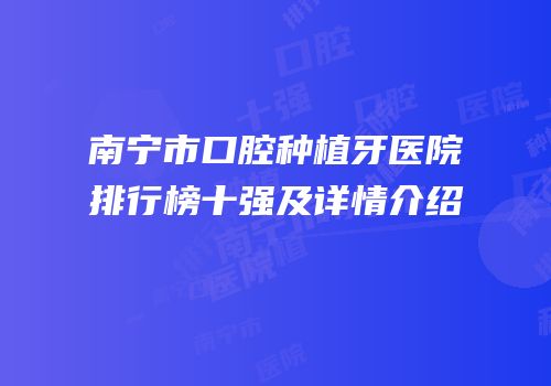 南宁市口腔种植牙医院排行榜十强及详情介绍