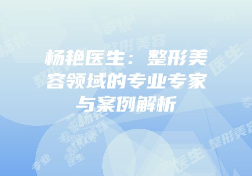 杨艳医生：整形美容领域的专业专家与案例解析