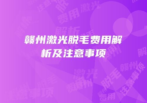赣州激光脱毛费用解析及注意事项