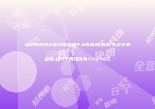 郑州市妙桃琴面假体隆胸手术价格表(费用)全面免费查询-近8个月均价为25950元