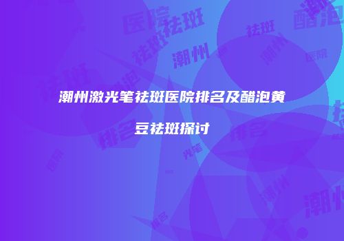 潮州激光笔祛斑医院排名及醋泡黄豆祛斑探讨
