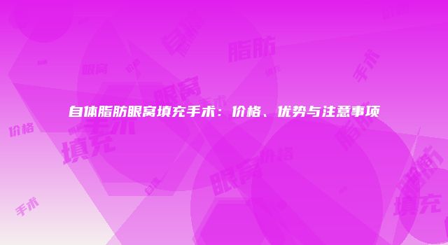 自体脂肪眼窝填充手术：价格、优势与注意事项