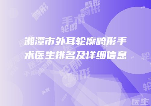 湘潭市外耳轮廓畸形手术医生排名及详细信息