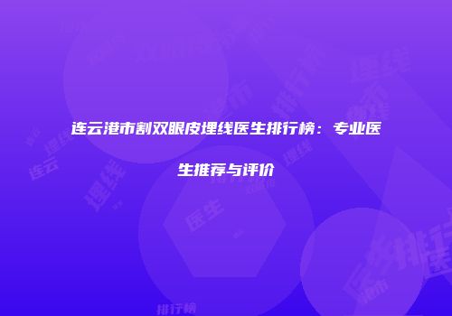 连云港市割双眼皮埋线医生排行榜：专业医生推荐与评价